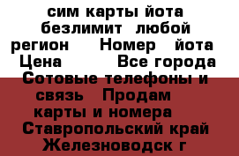 сим-карты йота безлимит (любой регион ) › Номер ­ йота › Цена ­ 900 - Все города Сотовые телефоны и связь » Продам sim-карты и номера   . Ставропольский край,Железноводск г.